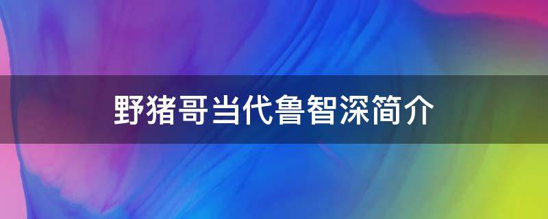 野猪哥当代鲁智深简介 鲁智深在野猪林干什么