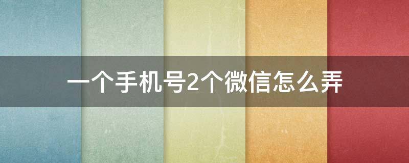 一个手机号2个微信怎么弄（苹果手机一个手机号2个微信怎么弄）