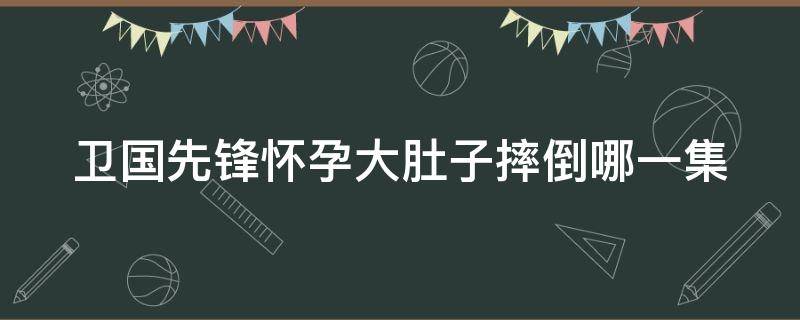 卫国先锋怀孕大肚子摔倒哪一集