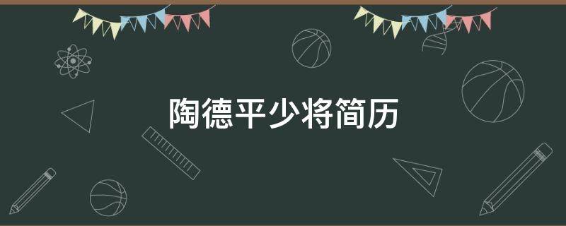 陶德平少将简历（陶德平少将简历图片）