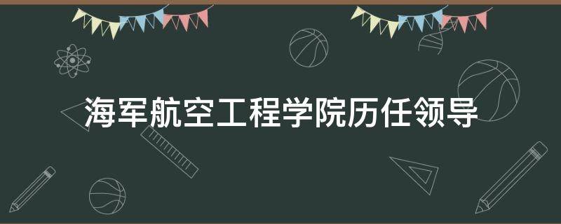 海军航空工程学院历任领导