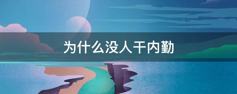 为什么没人干内勤（为什么没人干内勤工作）