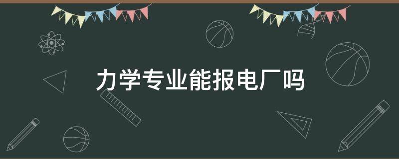 力学专业能报电厂吗 力学专业能报电厂吗