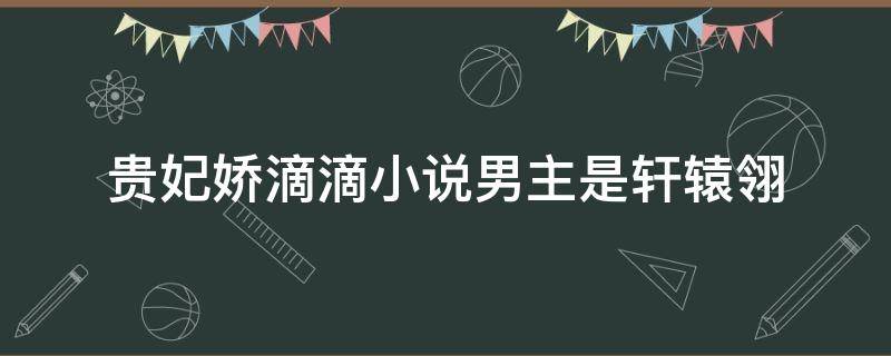 贵妃娇滴滴小说男主是轩辕翎 轩妃如此多娇,听小说