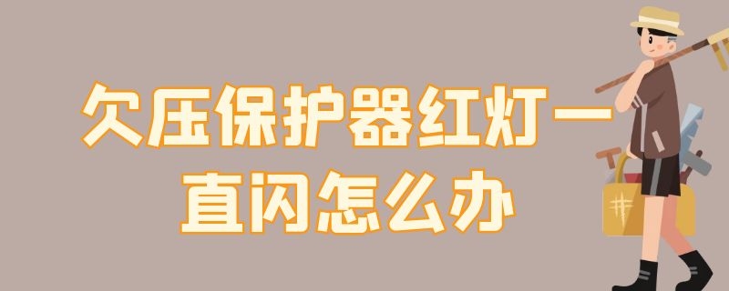 欠压保护器红灯一直闪怎么办 欠压保护器绿灯一直闪