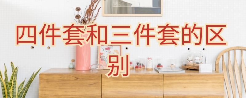 四件套和三件套的区别（床上四件套和三件套的区别）