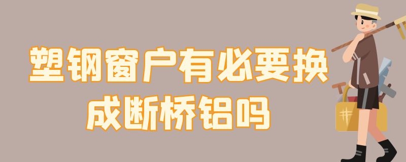 塑钢窗户有必要换成断桥铝吗（塑钢窗户有必要换成断桥铝吗多少钱）