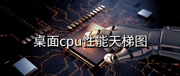 桌面cpu性能天梯图排行榜2022最新版（桌面cpu天梯图2019）