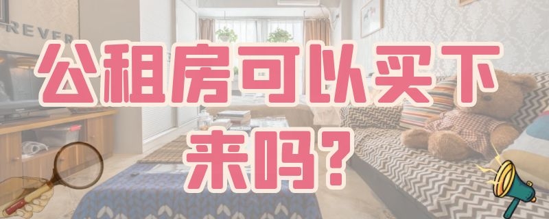 公租房可以买下来吗?（公租房可以买下来属于自己吗）