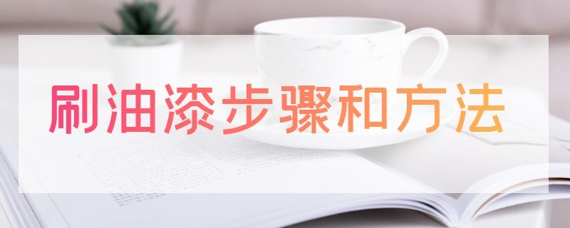 刷油漆步骤和方法（油漆刷使用方法）