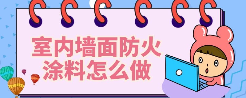 室内墙面防火涂料怎么做（室内墙面防火涂料怎么做好）