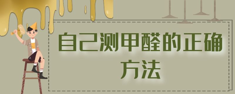 自己测甲醛的正确方法 用什么方法测甲醛最准确