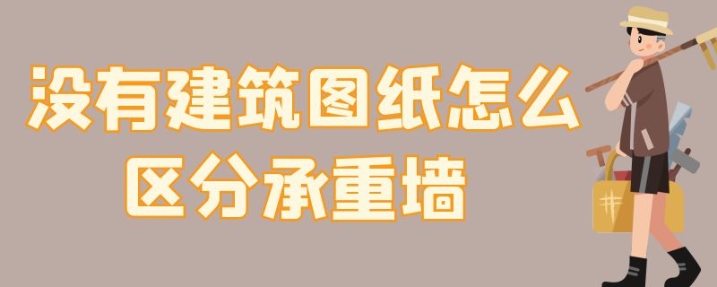 没有建筑图纸怎么区分承重墙 没有图纸怎么看是不是承重墙