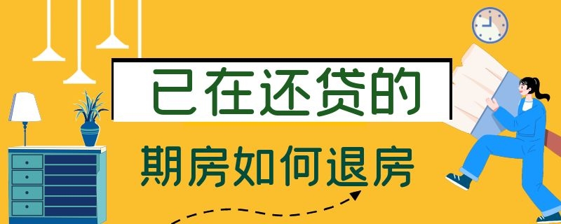 已在还贷的期房如何退房 已在还贷的期房如何退房 假收入证明