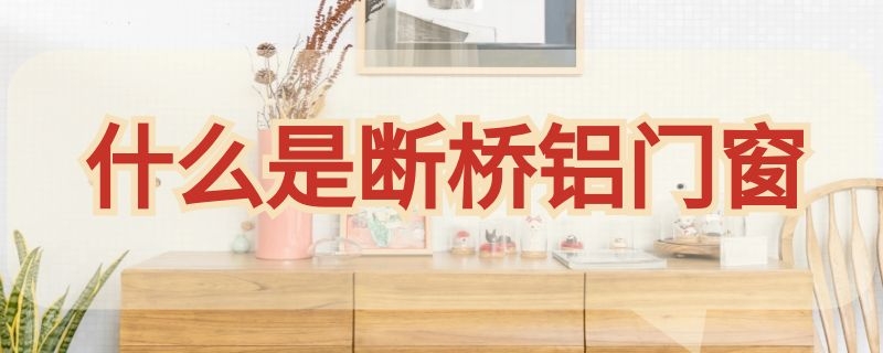 什么是断桥铝门窗（断桥铝门窗价格）