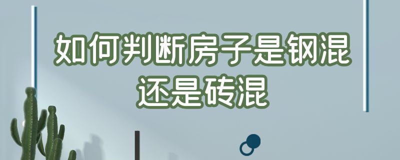 如何判断房子是钢混还是砖混（如果判断房子是砖混还是钢混）