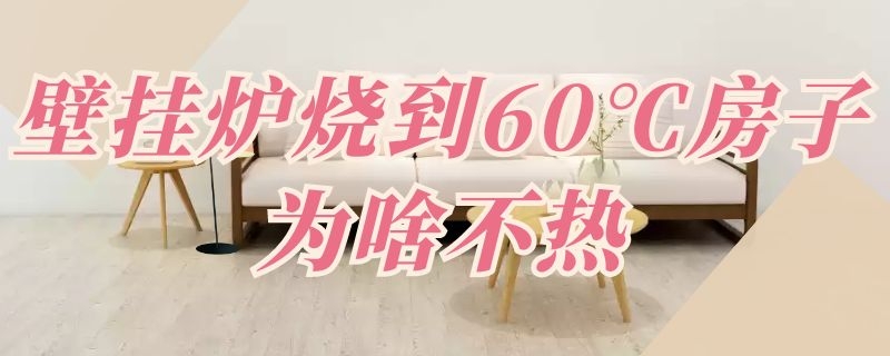 壁挂炉烧到60℃房子为啥不热（壁挂炉烧到65度,房间不太热）