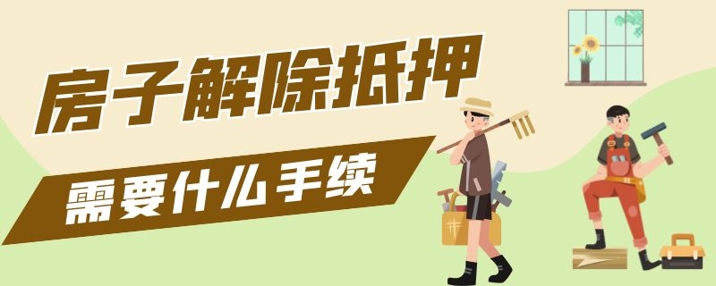 房子解除抵押需要什么手续 房子解除抵押需要什么手续和费用