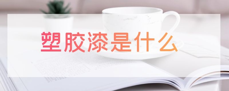 塑胶漆是什么 塑胶漆是什么颜色的