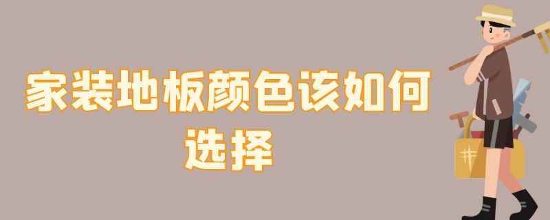 家装地板颜色该如何选择 地板颜色应该怎么选