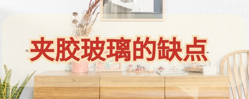 夹胶玻璃的缺点（夹胶玻璃 缺点）