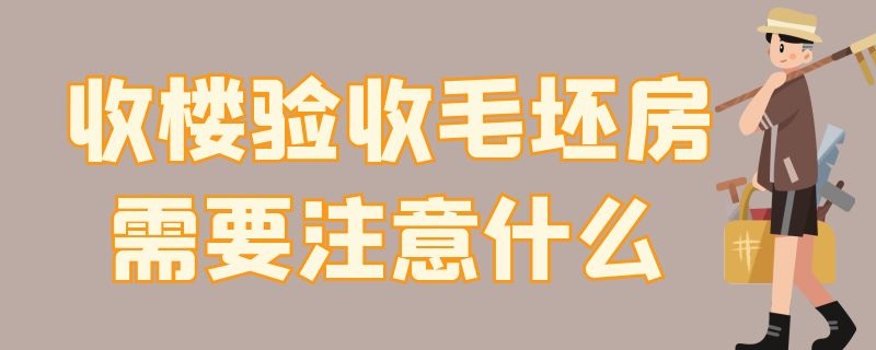 收楼验收毛坯房需要注意什么（收楼验收毛坯房需要注意什么问题）