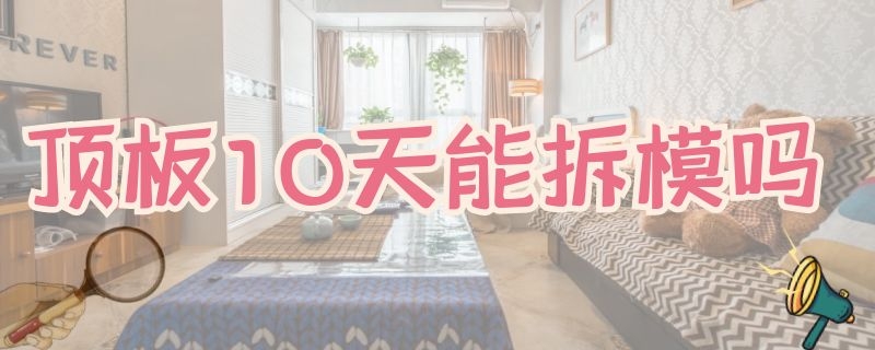 顶板10天能拆模吗 夏天顶板10天能拆模吗