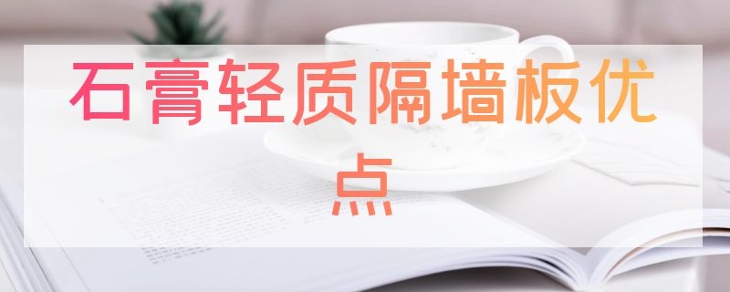 石膏轻质隔墙板优点（石膏轻质隔墙板优点与缺点）