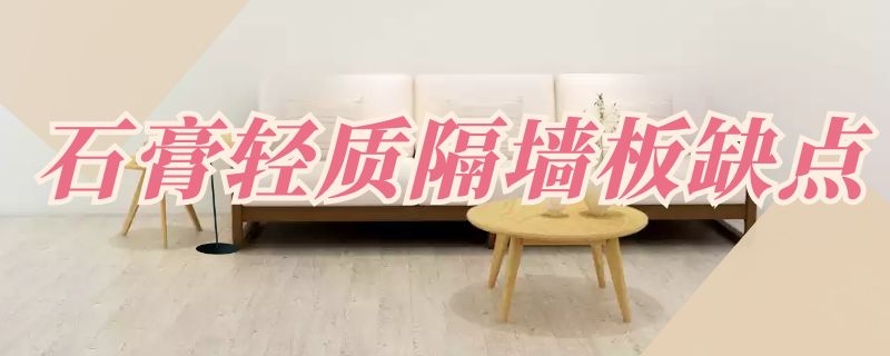 石膏轻质隔墙板缺点 石膏轻质隔墙板缺点是什么