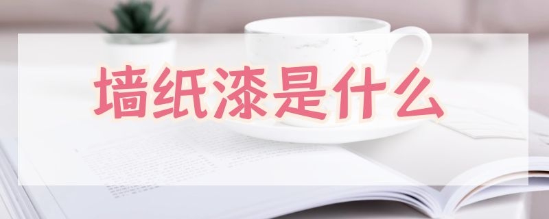 墙纸漆是什么 墙纸漆是什么材料