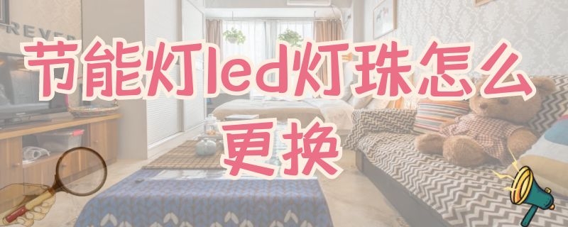 节能灯led灯珠怎么更换 节能灯led灯珠怎么更换图解