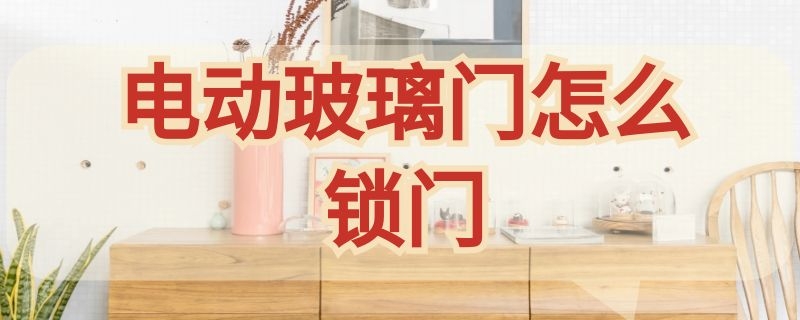 电动玻璃门怎么锁门（电动玻璃门怎么锁门的）