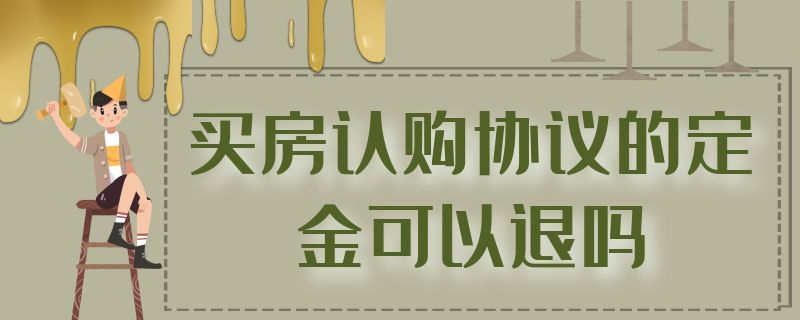 买房认购协议的定金可以退吗 签订了商品房认购协议怎么退定金