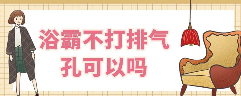 浴霸不打排气孔可以吗（浴霸不打排气孔可以吗安全吗）