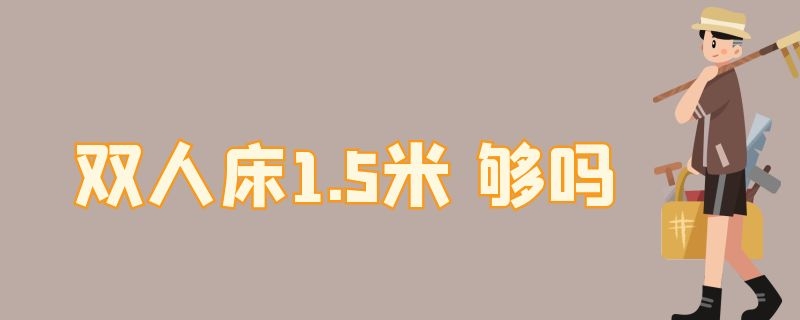 双人床1.5米 双人床1.5米是多大