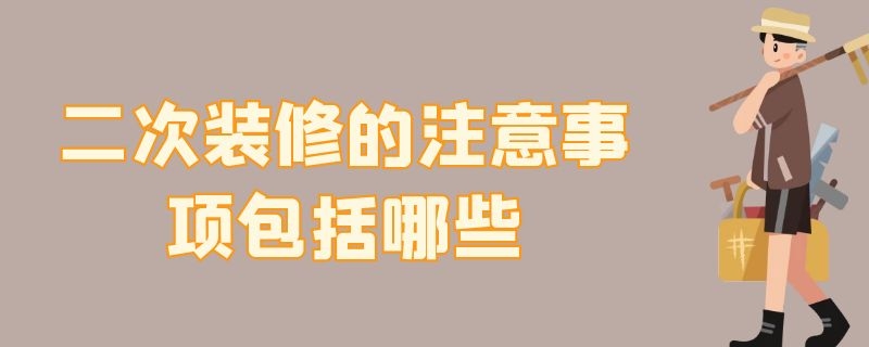 二次装修的注意事项包括哪些 二次装修的注意事项包括哪些内容