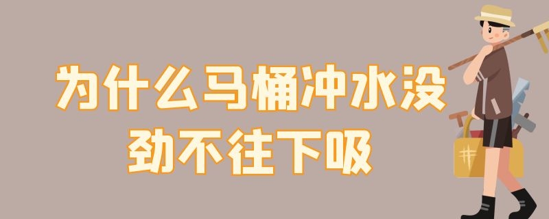 为什么马桶冲水没劲不往下吸 为什么马桶冲水越来越没劲