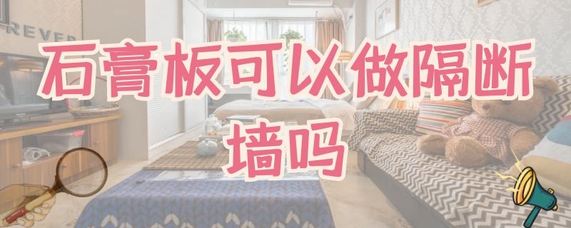 石膏板可以做隔断墙吗（石膏板可以做隔断墙吗）