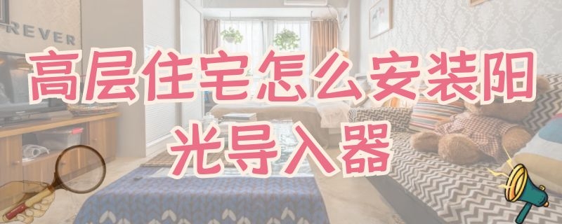 高层住宅怎么安装阳光导入器 一楼可以装阳光导入系统吗