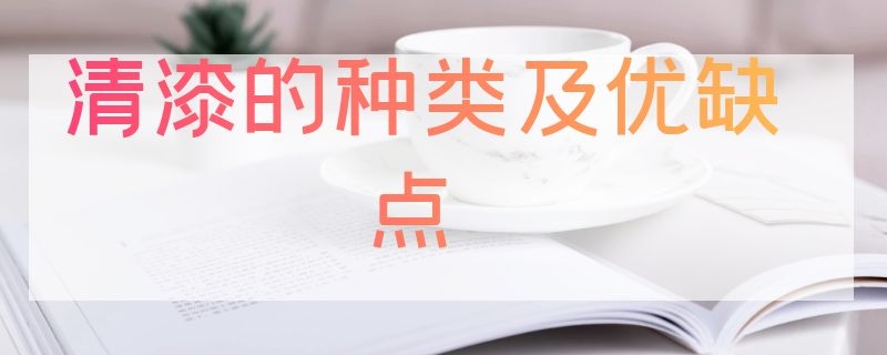 清漆的种类及优缺点 清漆的特点