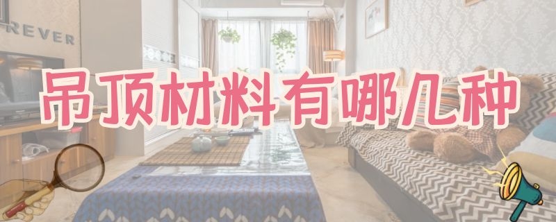 吊顶材料有哪几种 卫生间吊顶材料有哪几种