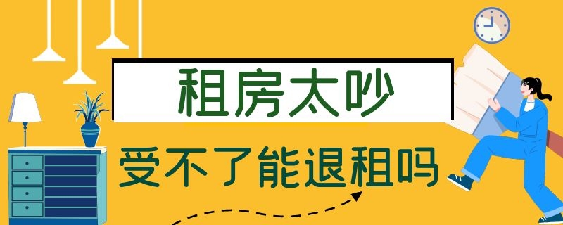 租房太吵受不了能退租吗（租房太吵受不了能退租吗）