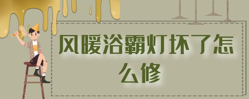 风暖浴霸灯坏了怎么修 暖风浴霸灯坏了怎么维修