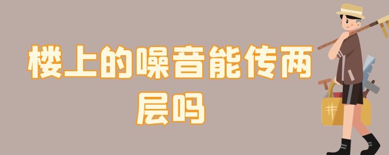 楼上的噪音能传两层吗 楼上噪音能传到楼下几层