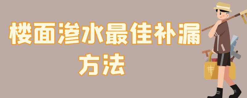 楼面渗水最佳补漏方法（楼面渗水最佳补漏方法实用）