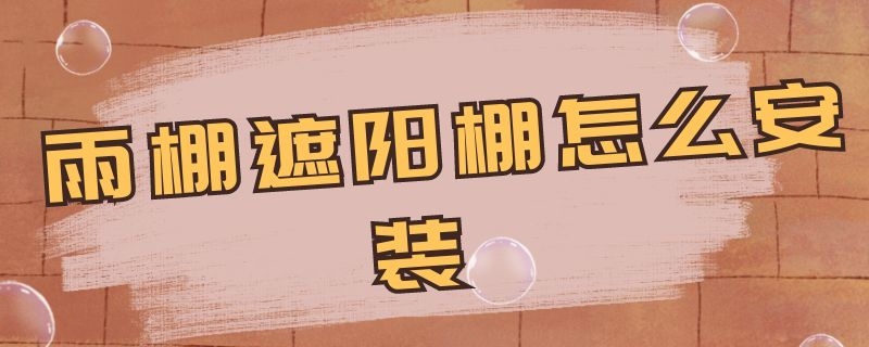 雨棚遮阳棚怎么安装（雨棚遮阳棚怎么安装7字型）