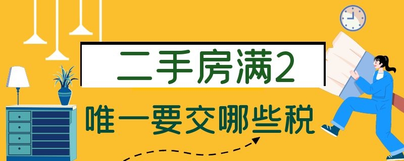 二手房满2唯一要交哪些税（二手房满2不唯一怎么交税）