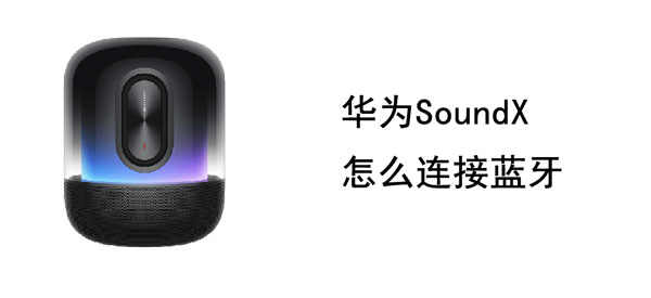 华为SoundX怎么连接蓝牙（华为soundx支持蓝牙吗）