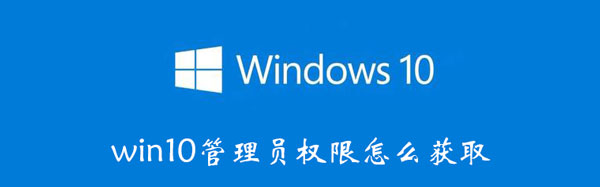 win10管理员权限怎么获得 怎么获取管理员权限win10