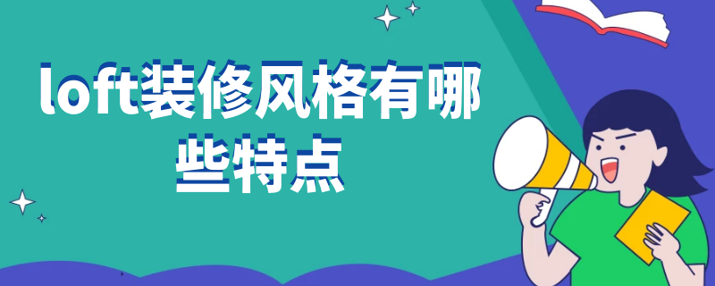 loft装修风格有哪些特点 loft装修风格有哪些特点和优点